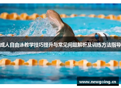 成人自由泳教学技巧提升与常见问题解析及训练方法指导