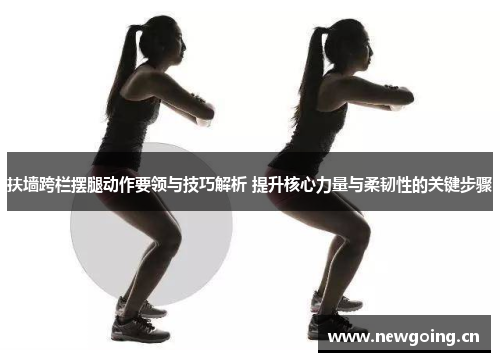 扶墙跨栏摆腿动作要领与技巧解析 提升核心力量与柔韧性的关键步骤