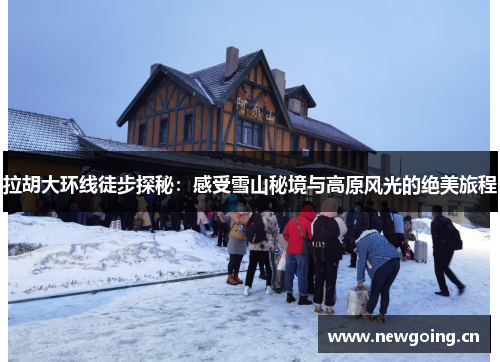 拉胡大环线徒步探秘：感受雪山秘境与高原风光的绝美旅程
