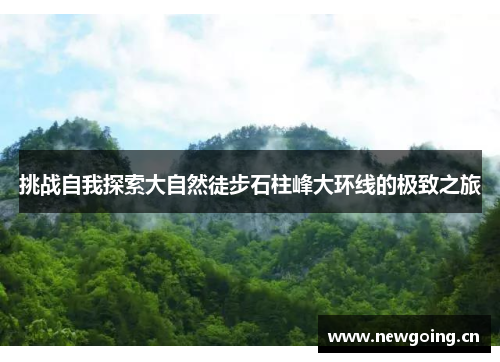 挑战自我探索大自然徒步石柱峰大环线的极致之旅