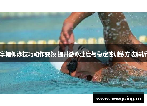 掌握仰泳技巧动作要领 提升游泳速度与稳定性训练方法解析