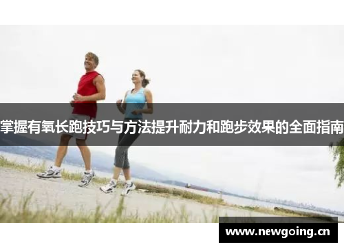 掌握有氧长跑技巧与方法提升耐力和跑步效果的全面指南