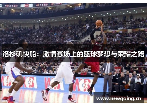 洛杉矶快船：激情赛场上的篮球梦想与荣耀之路