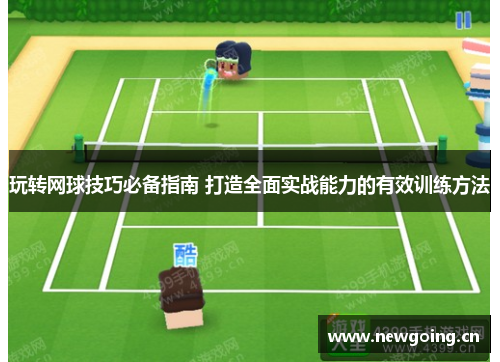 玩转网球技巧必备指南 打造全面实战能力的有效训练方法