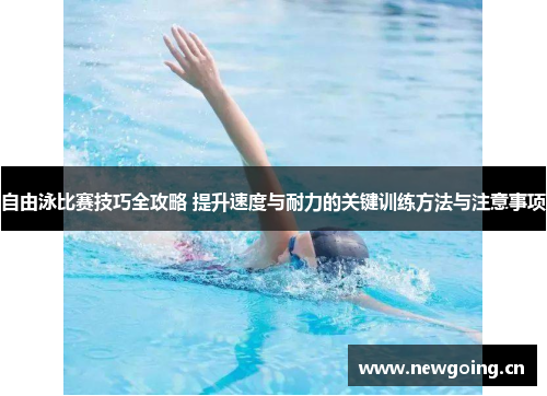 自由泳比赛技巧全攻略 提升速度与耐力的关键训练方法与注意事项