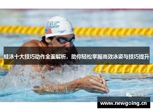 蛙泳十大技巧动作全面解析，助你轻松掌握高效泳姿与技巧提升