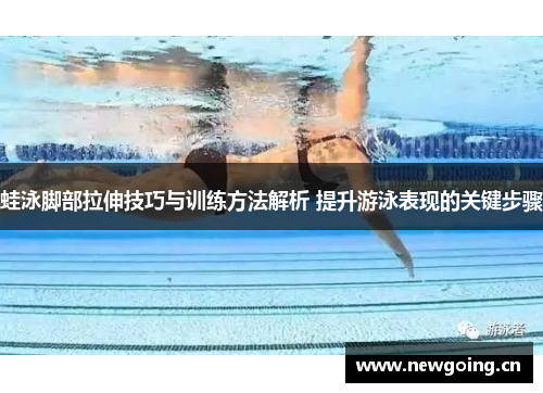蛙泳脚部拉伸技巧与训练方法解析 提升游泳表现的关键步骤