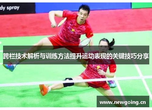 跨栏技术解析与训练方法提升运动表现的关键技巧分享